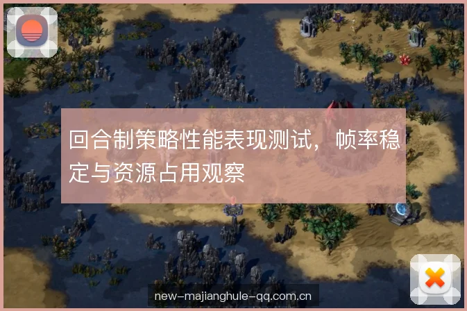 回合制策略性能表现测试,帧率稳定与资源占用观察 回合制策略性能表现测试,帧率稳定与资源占用观察