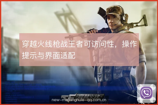 穿越火线枪战王者可访问性，操作提示与界面适配